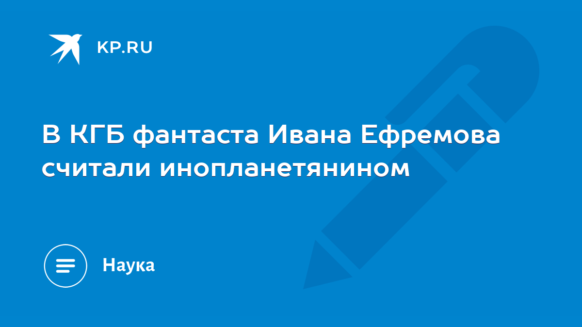 В КГБ фантаста Ивана Ефремова считали инопланетянином - KP.RU