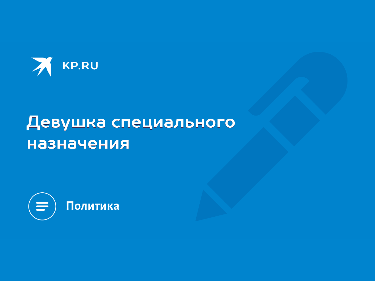 Девушка специального назначения - KP.RU