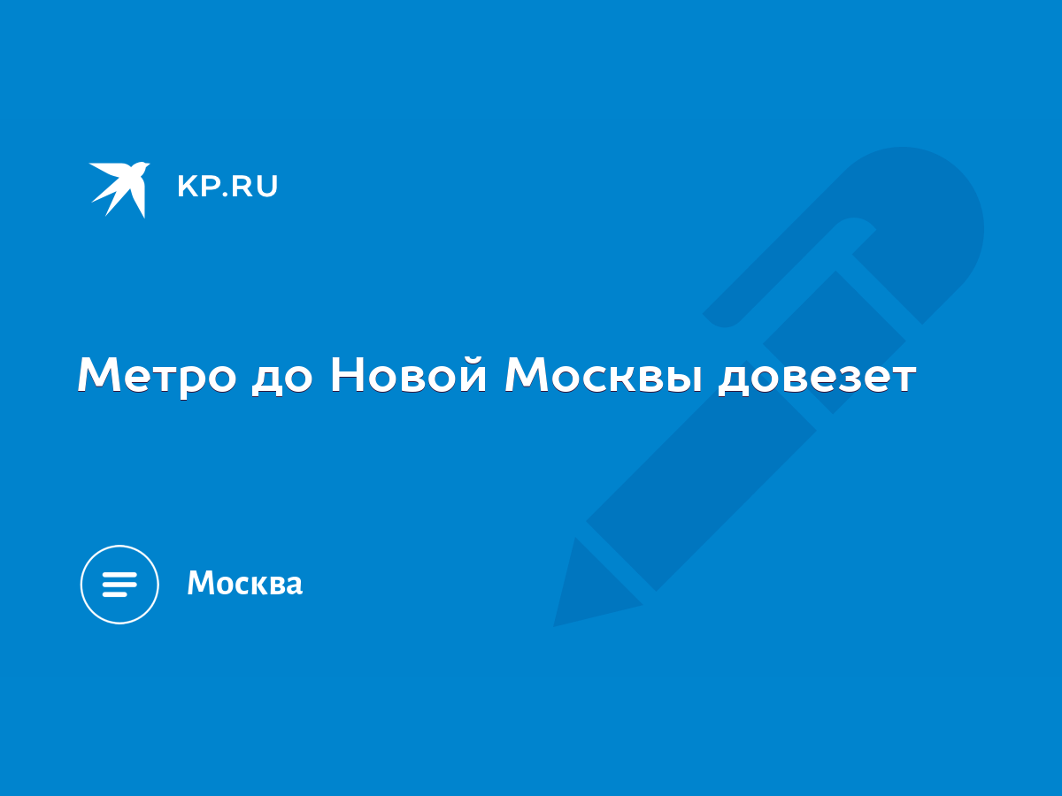 Метро до Новой Москвы довезет - KP.RU