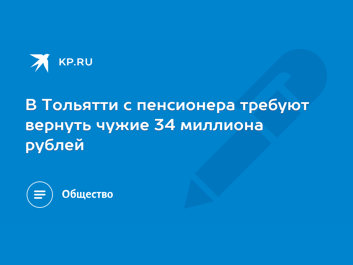 В Тольятти с пенсионера требуют вернуть чужие 34 миллиона рублей - KP.RU