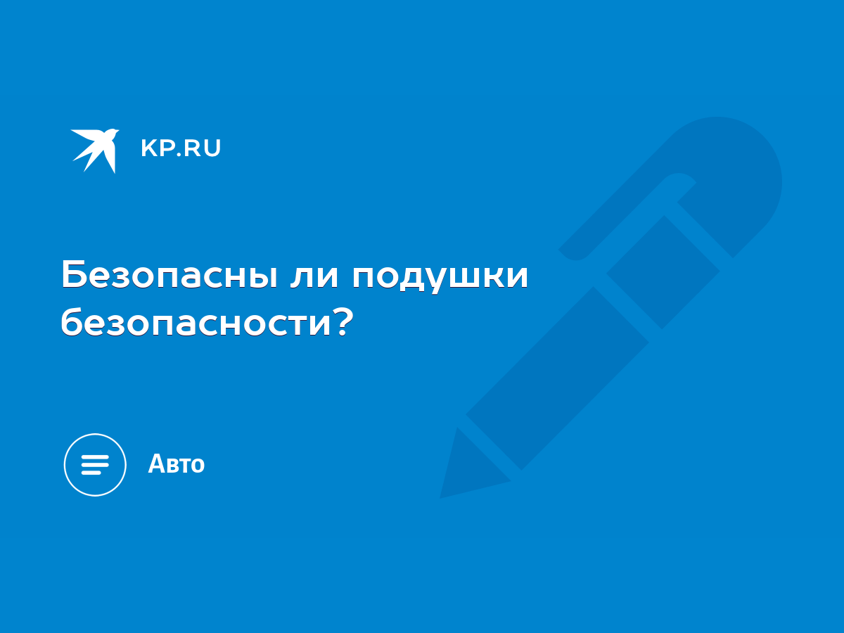 Безопасны ли подушки безопасности? - KP.RU