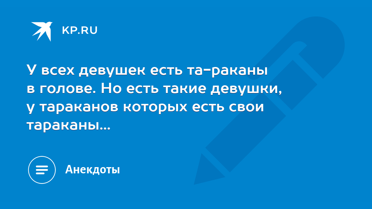 У всех девушек есть та-раканы в голове. Но есть такие девушки, у тараканов  которых есть свои тараканы... - KP.RU