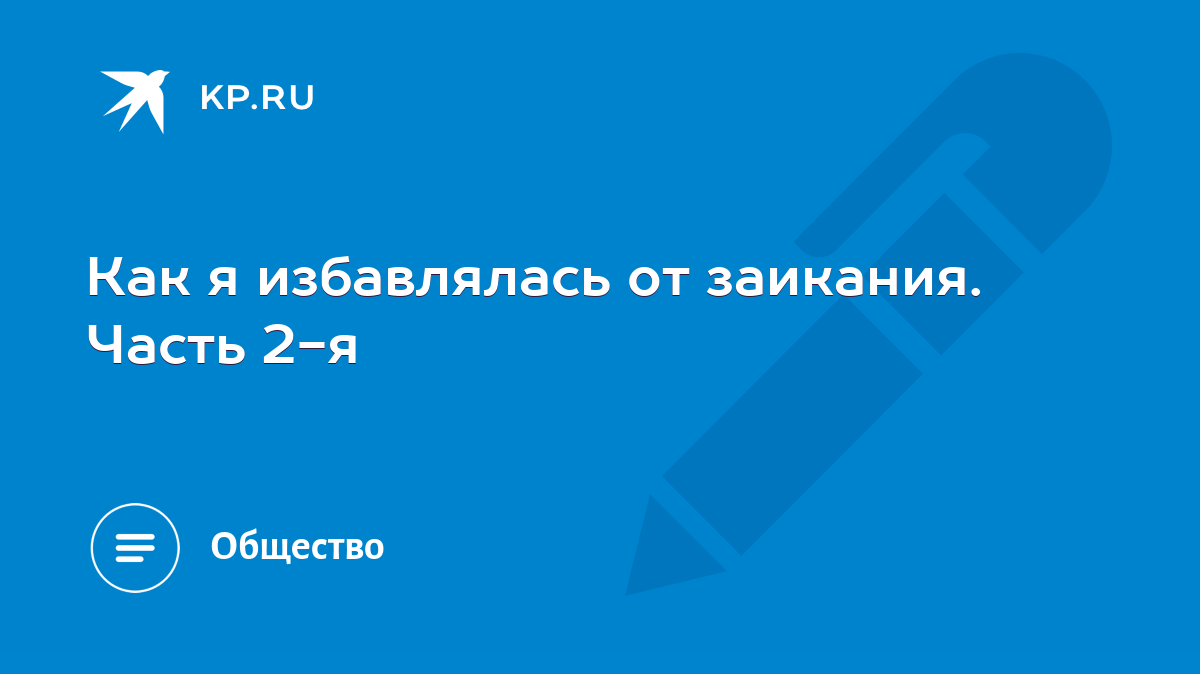 Как я избавлялась от заикания. Часть 2-я - KP.RU