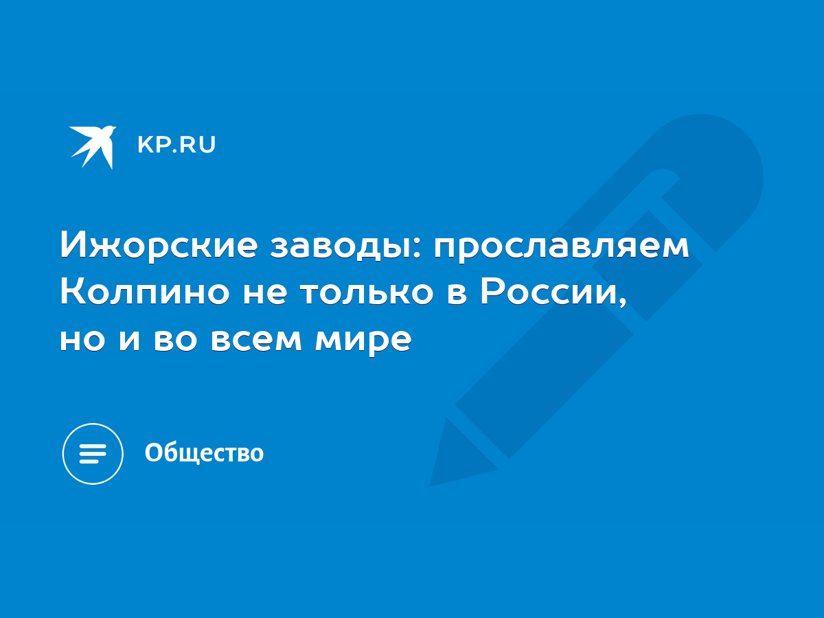 Ижорские заводы: прославляем Колпино не только в России, но и во всем мире  - KP.RU