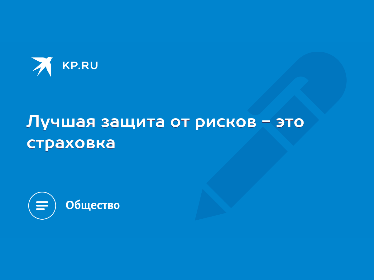 Лучшая защита от рисков - это страховка - KP.RU