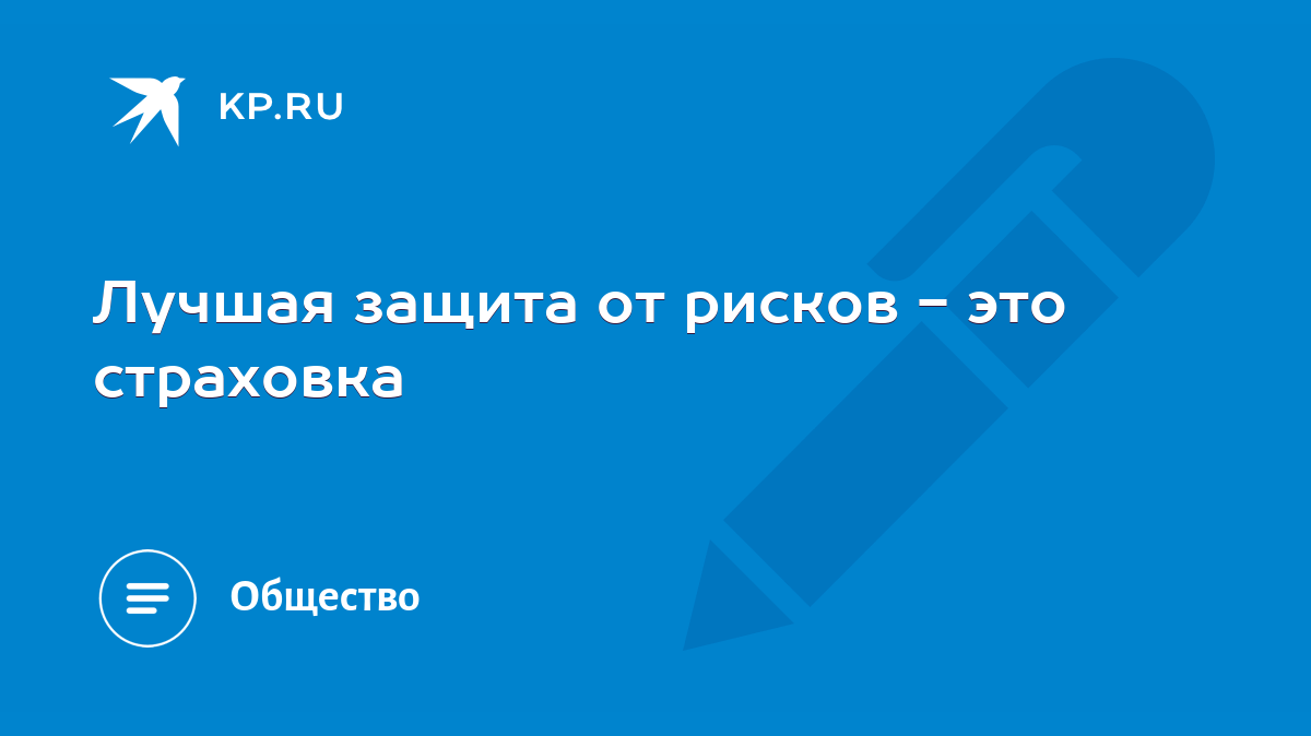 Лучшая защита от рисков - это страховка - KP.RU