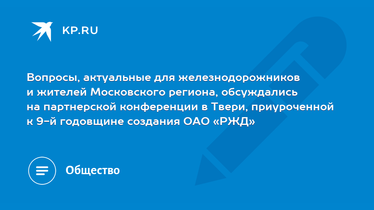 Вопросы, актуальные для железнодорожников и жителей Московского региона,  обсуждались на партнерской конференции в Твери, приуроченной к 9-й  годовщине создания ОАО «РЖД» - KP.RU