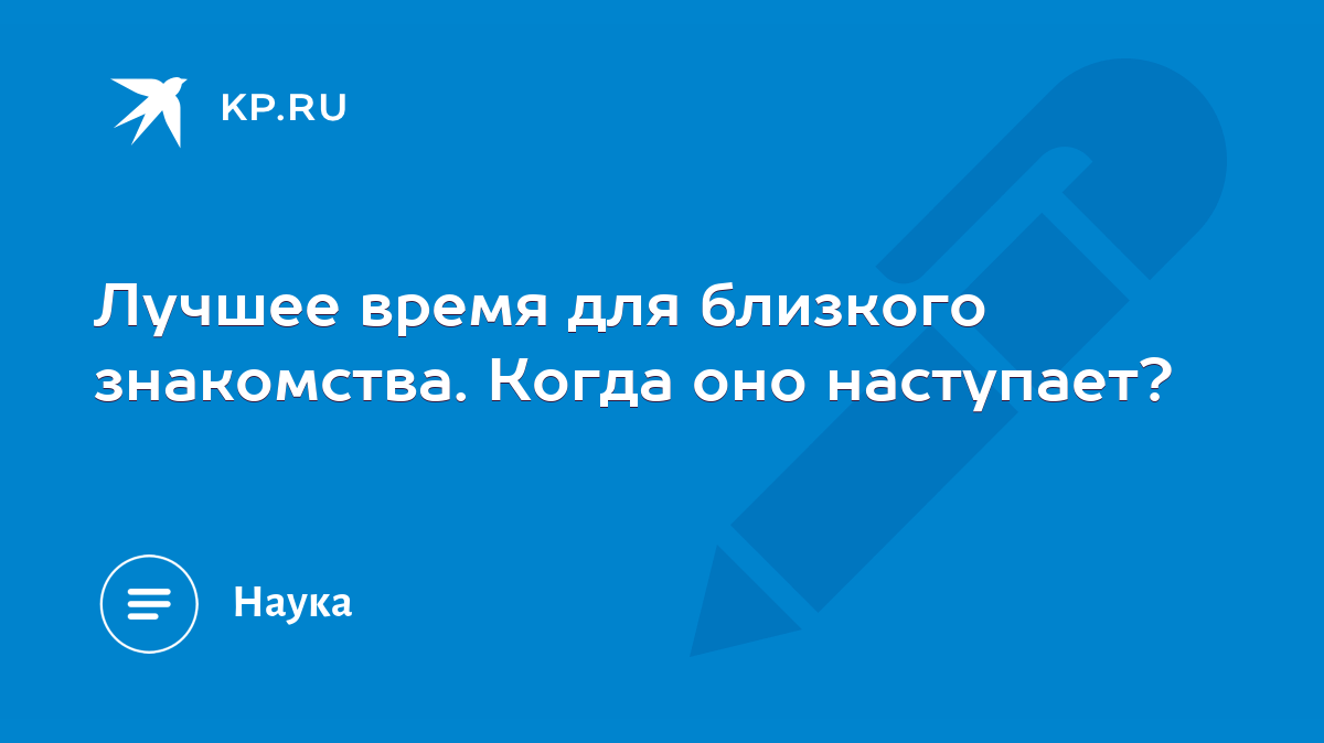 Лучшее время для близкого знакомства. Когда оно наступает? - KP.RU