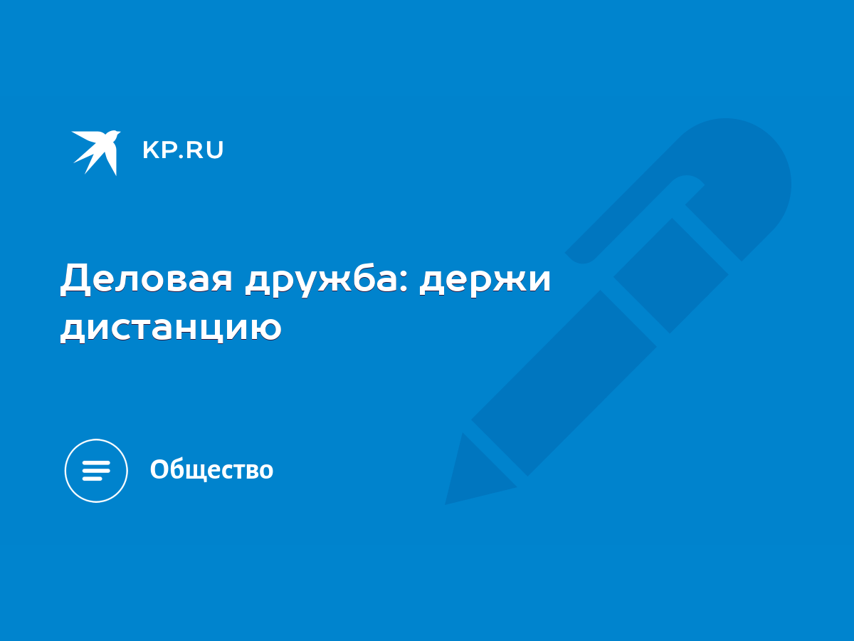 Деловая дружба: держи дистанцию - KP.RU