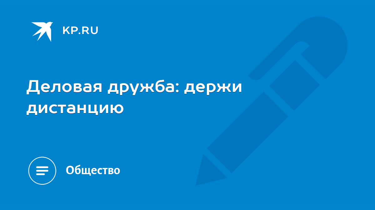 Деловая дружба: держи дистанцию - KP.RU