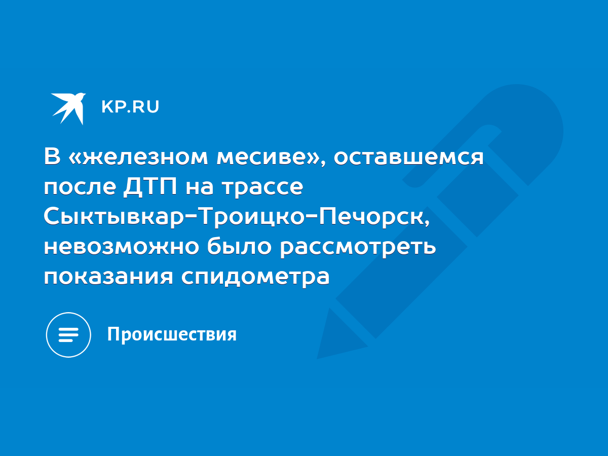 В «железном месиве», оставшемся после ДТП на трассе Сыктывкар-Троицко- Печорск, невозможно было рассмотреть показания спидометра - KP.RU