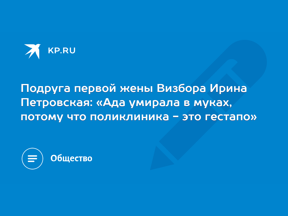 Подруга первой жены Визбора Ирина Петровская: «Ада умирала в муках, потому  что поликлиника - это гестапо» - KP.RU