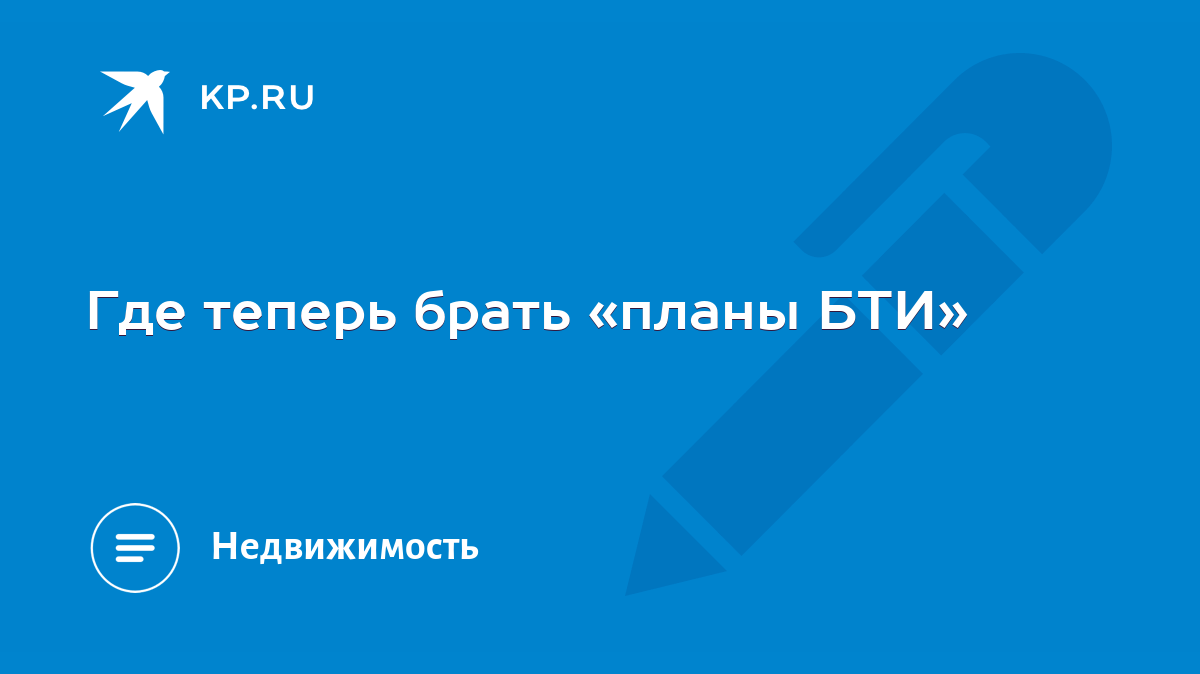 Где теперь брать «планы БТИ» - KP.RU