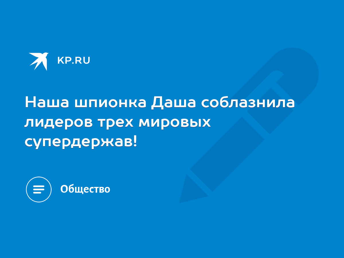 Наша шпионка Даша соблазнила лидеров трех мировых супердержав! - KP.RU