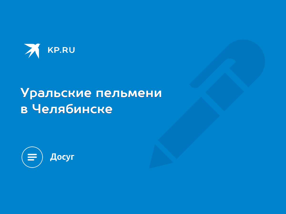 Уральские пельмени в Челябинске - KP.RU