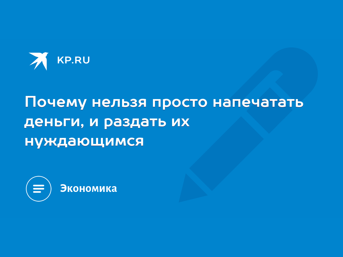 Почему нельзя просто напечатать деньги, и раздать их нуждающимся - KP.RU