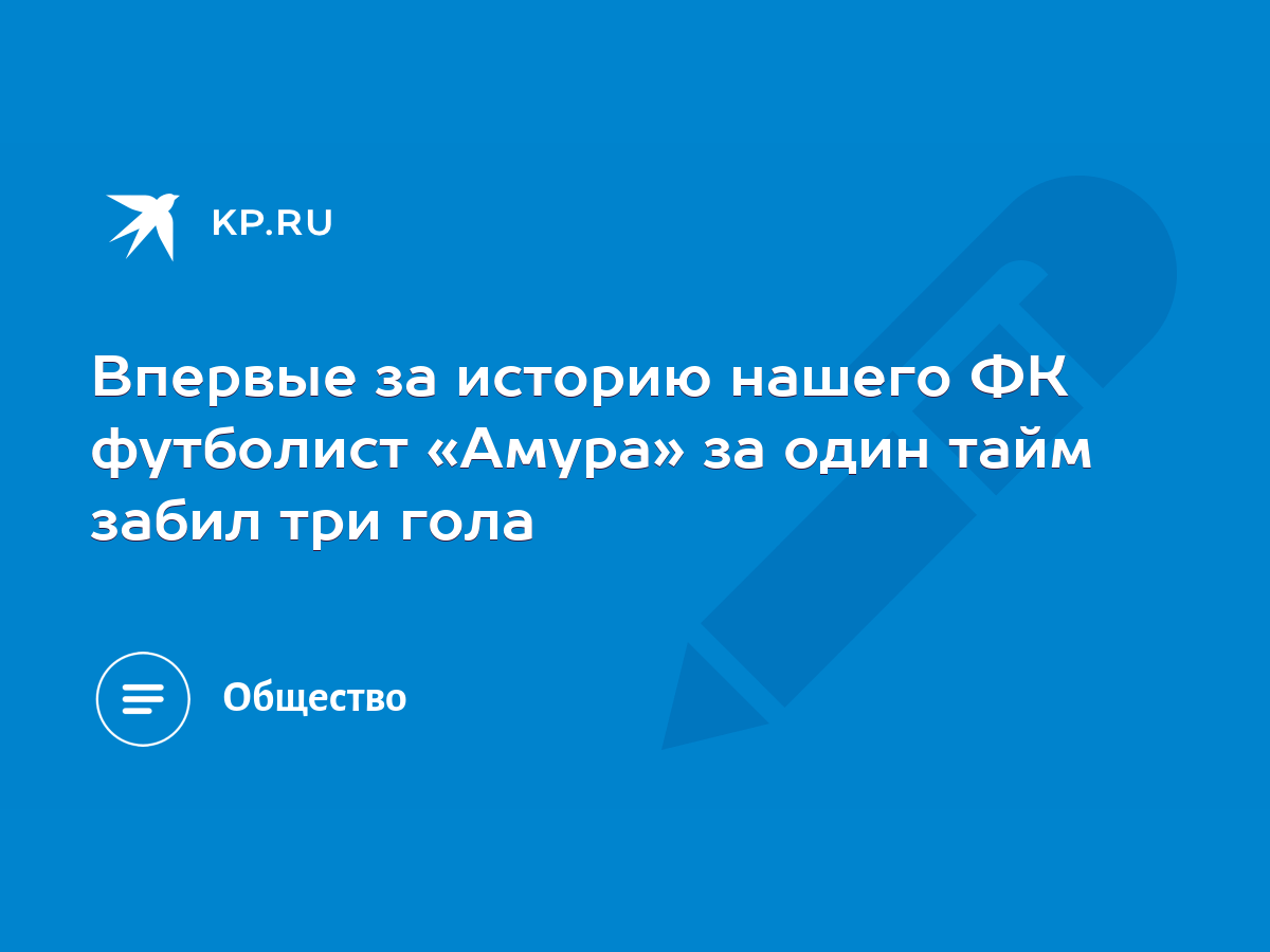 Впервые за историю нашего ФК футболист «Амура» за один тайм забил три гола  - KP.RU