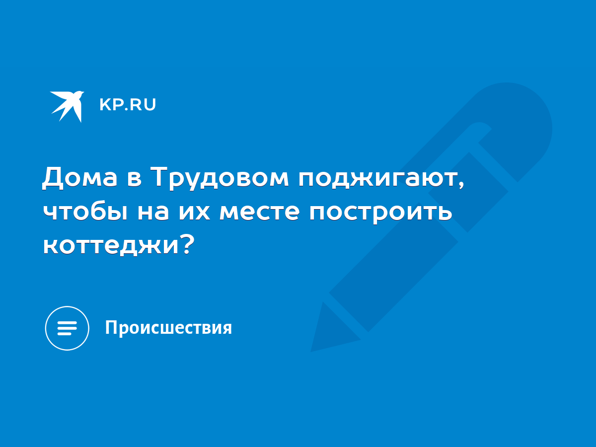 Дома в Трудовом поджигают, чтобы на их месте построить коттеджи? - KP.RU