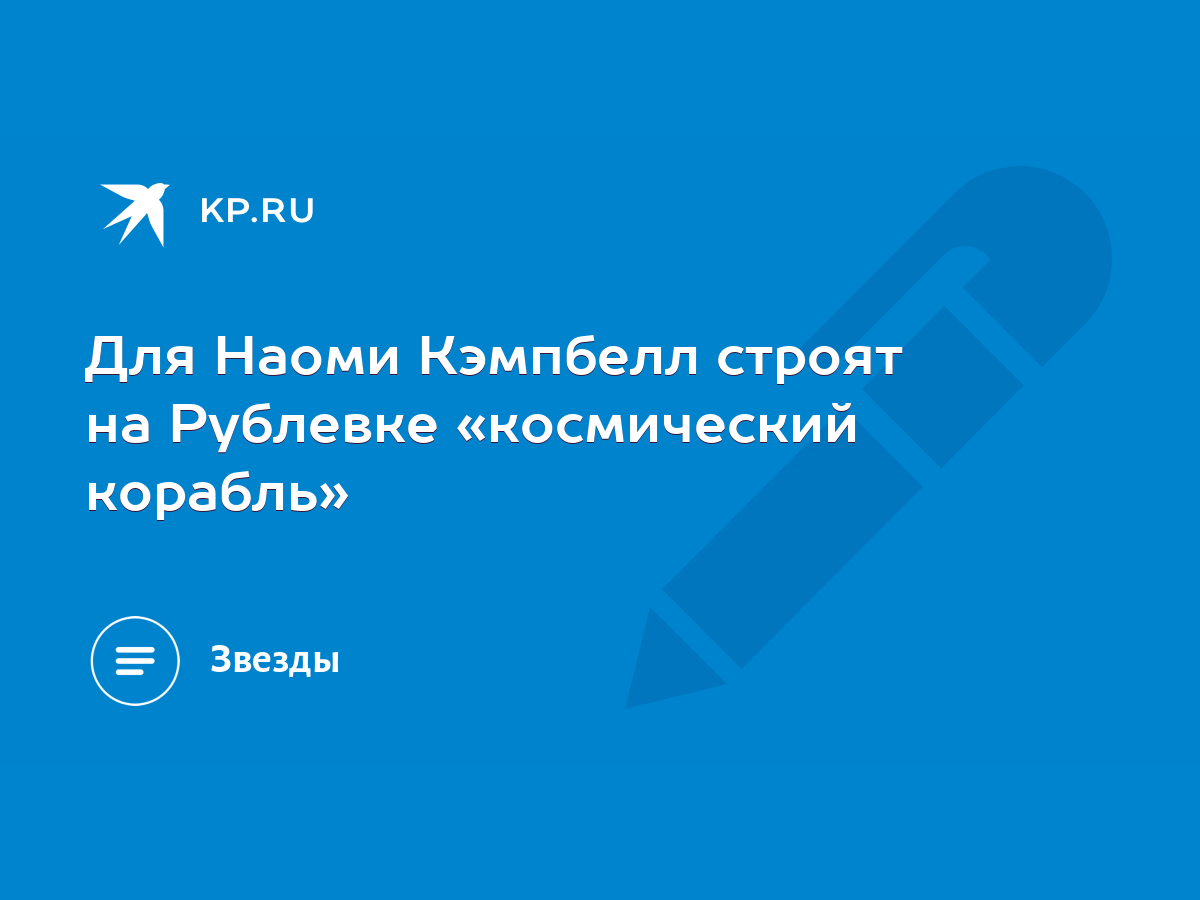 Для Наоми Кэмпбелл строят на Рублевке «космический корабль» - KP.RU