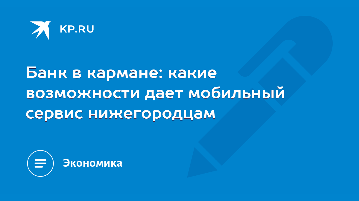 Банк в кармане: какие возможности дает мобильный сервис нижегородцам - KP.RU