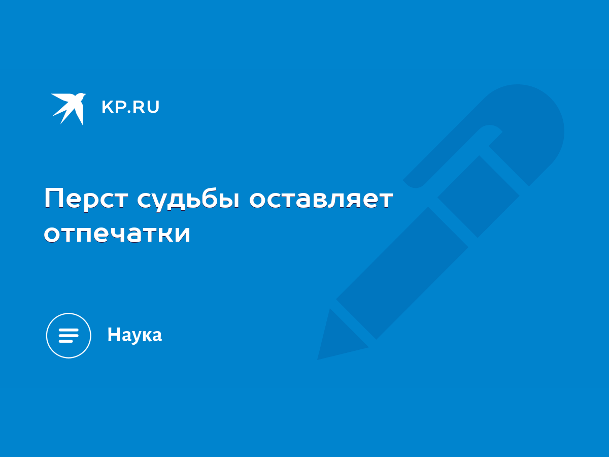 Перст судьбы оставляет отпечатки - KP.RU