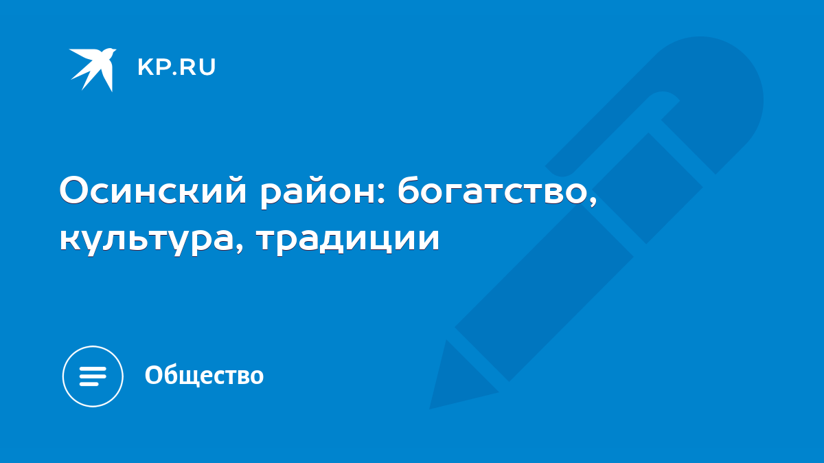 Осинский район: богатство, культура, традиции - KP.RU