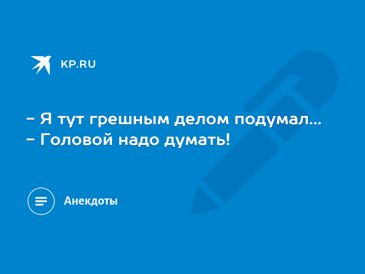 Я тут грешным делом подумал... - Головой надо думать! - KP.RU