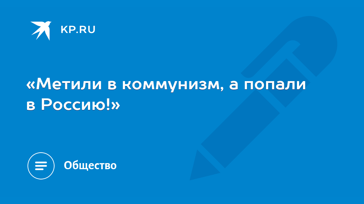 «Метили в коммунизм, а попали в Россию!» - KP.RU