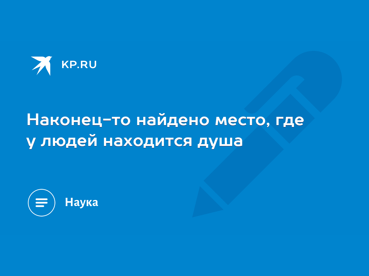 Наконец-то найдено место, где у людей находится душа - KP.RU