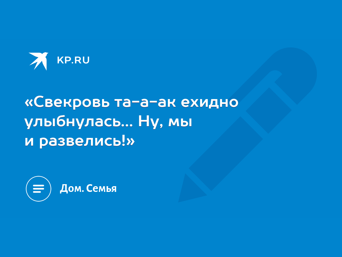 Свекровь та-а-ак ехидно улыбнулась… Ну, мы и развелись!» - KP.RU