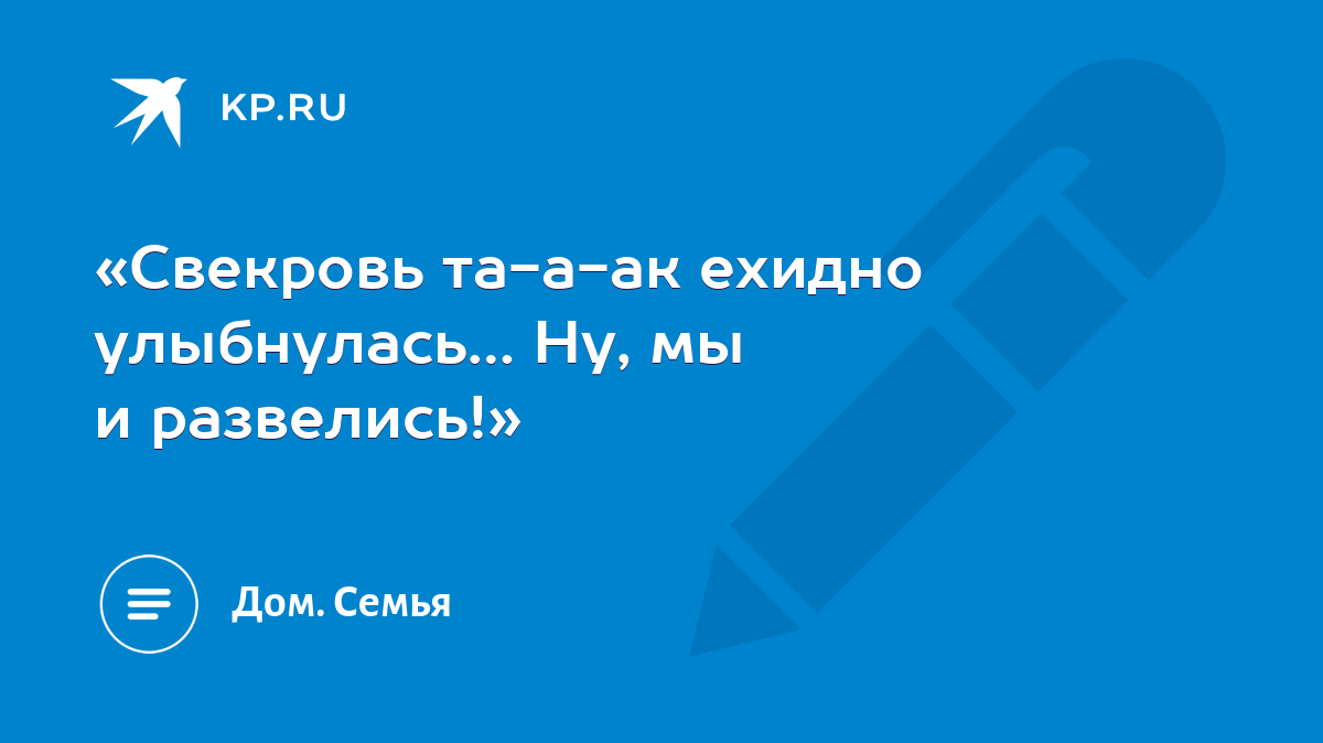 Свекровь та-а-ак ехидно улыбнулась… Ну, мы и развелись!» - KP.RU