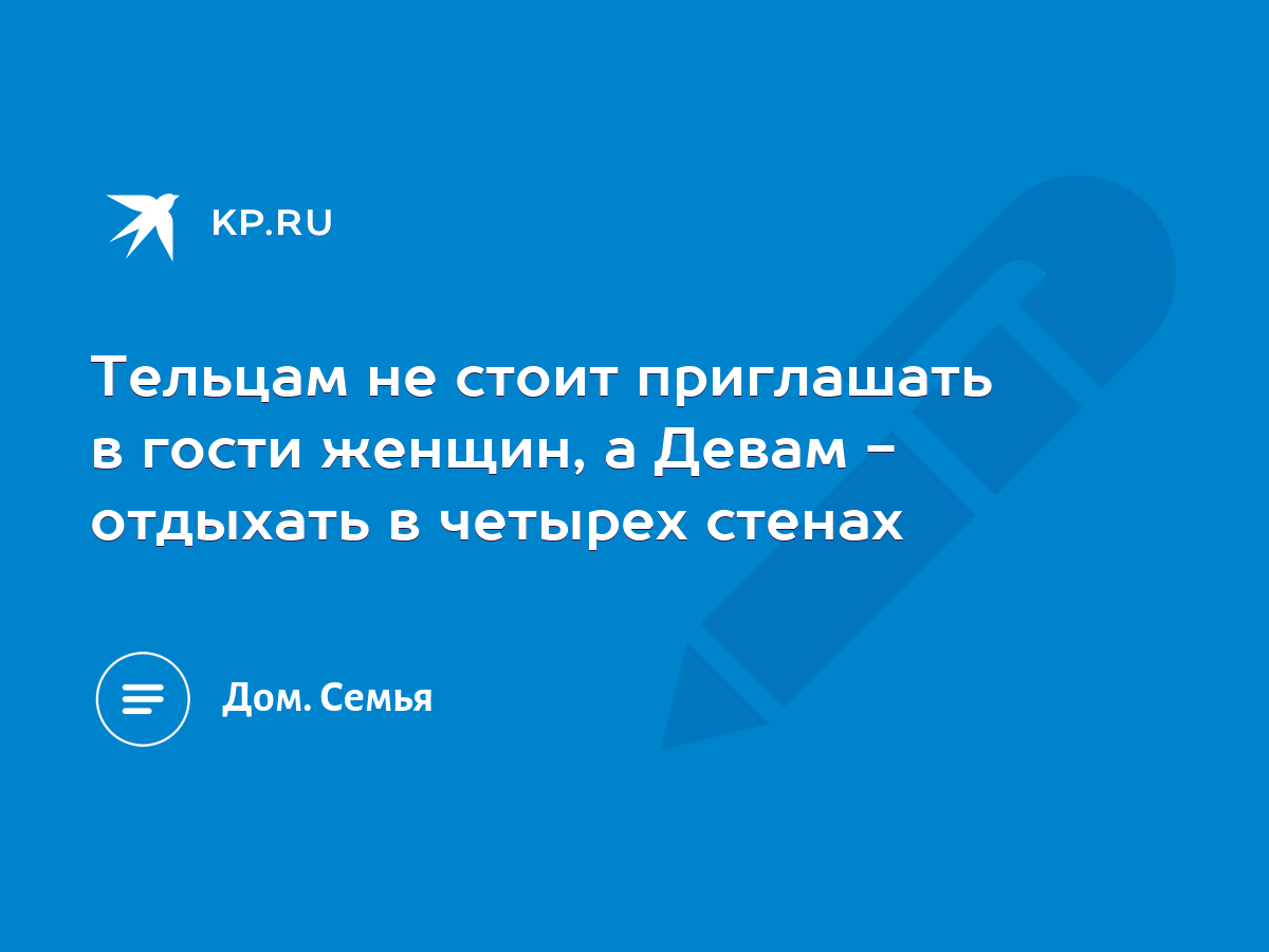 Тельцам не стоит приглашать в гости женщин, а Девам - отдыхать в четырех  стенах - KP.RU