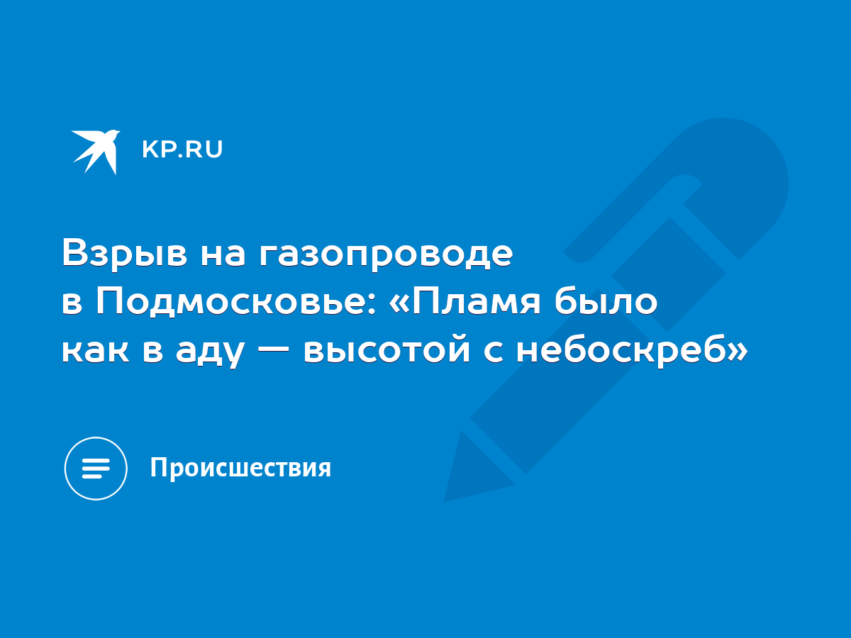 Взрыв на газопроводе в Подмосковье: «Пламя было как в аду — высотой с  небоскреб» - KP.RU