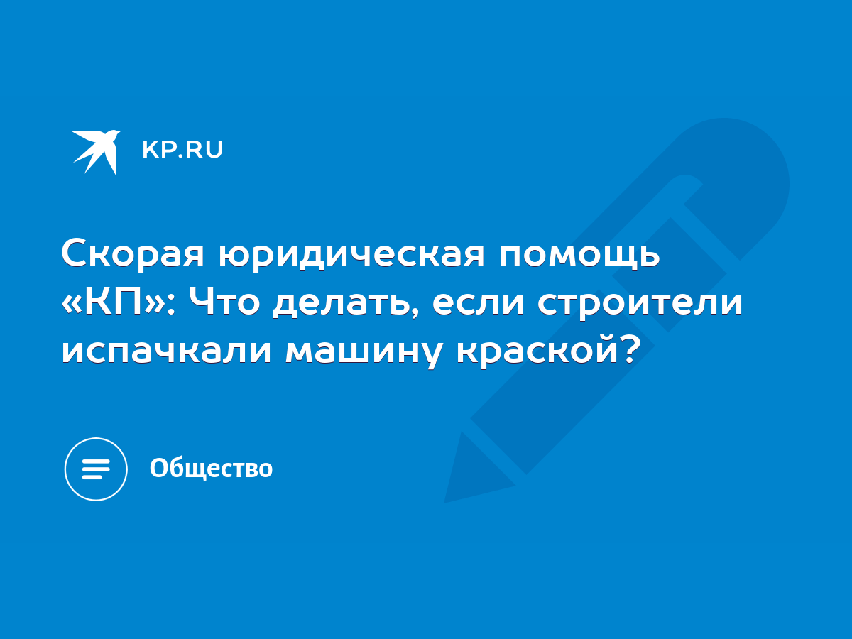 Скорая юридическая помощь «КП»: Что делать, если строители испачкали машину  краской? - KP.RU