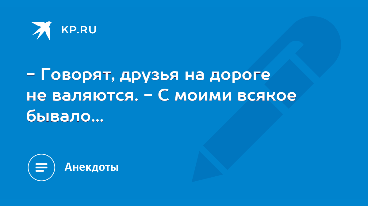 Говорят, друзья на дороге не валяются. - С моими всякое бывало... - KP.RU