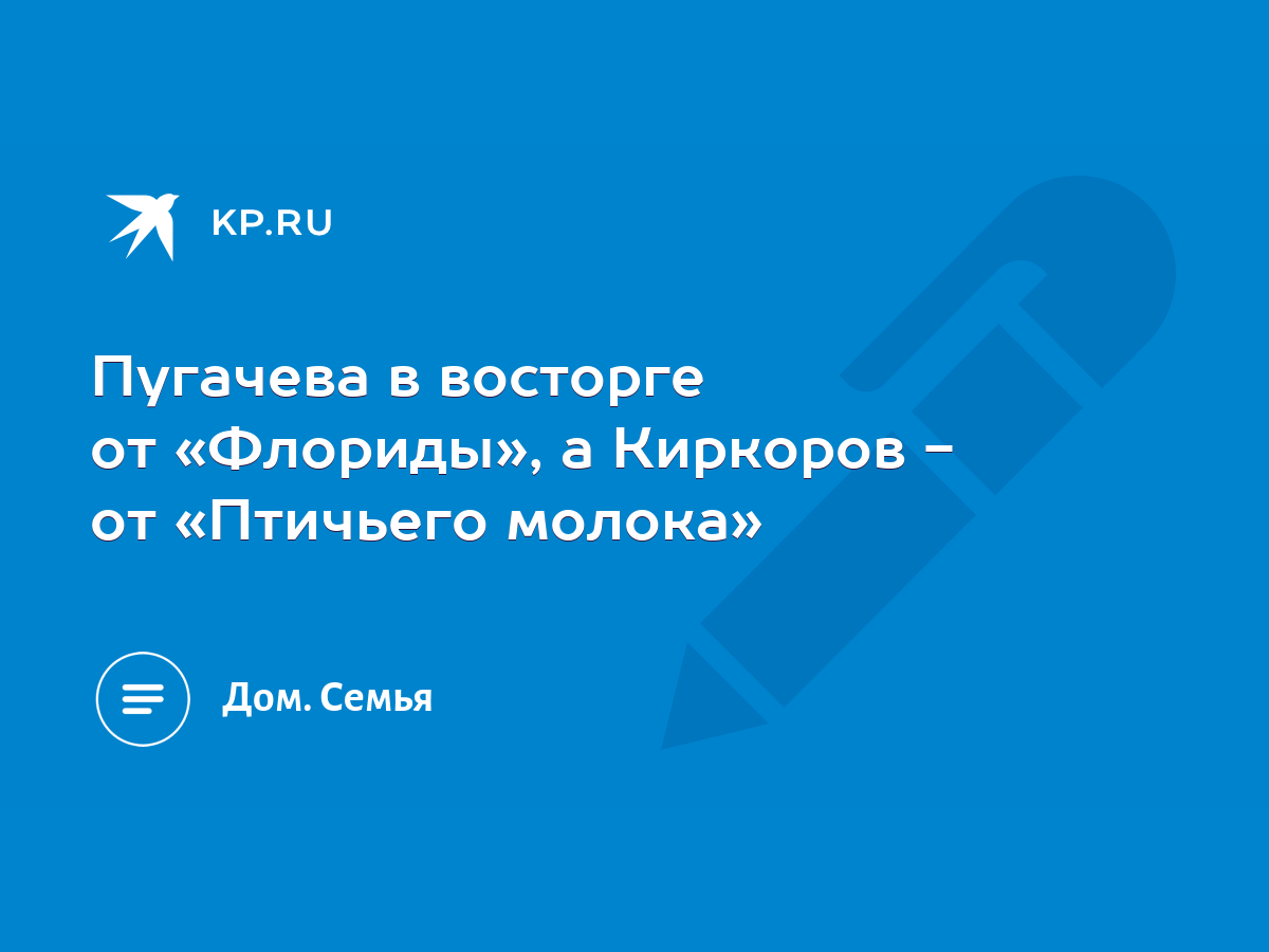 Пугачева в восторге от «Флориды», а Киркоров - от «Птичьего молока» - KP.RU