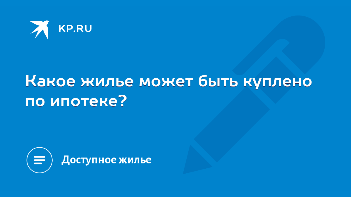 Какое жилье может быть куплено по ипотеке? - KP.RU