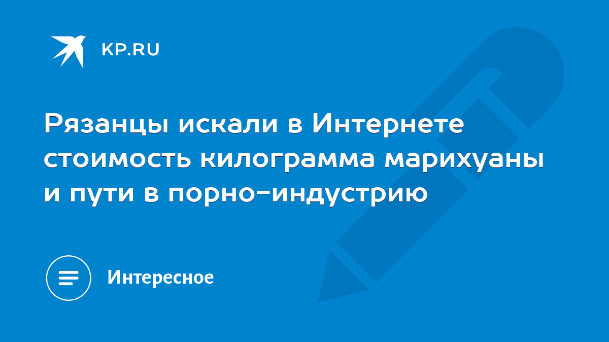 Рязанцы искали в Интернете стоимость килограмма марихуаны и пути в порно- индустрию - KP.RU