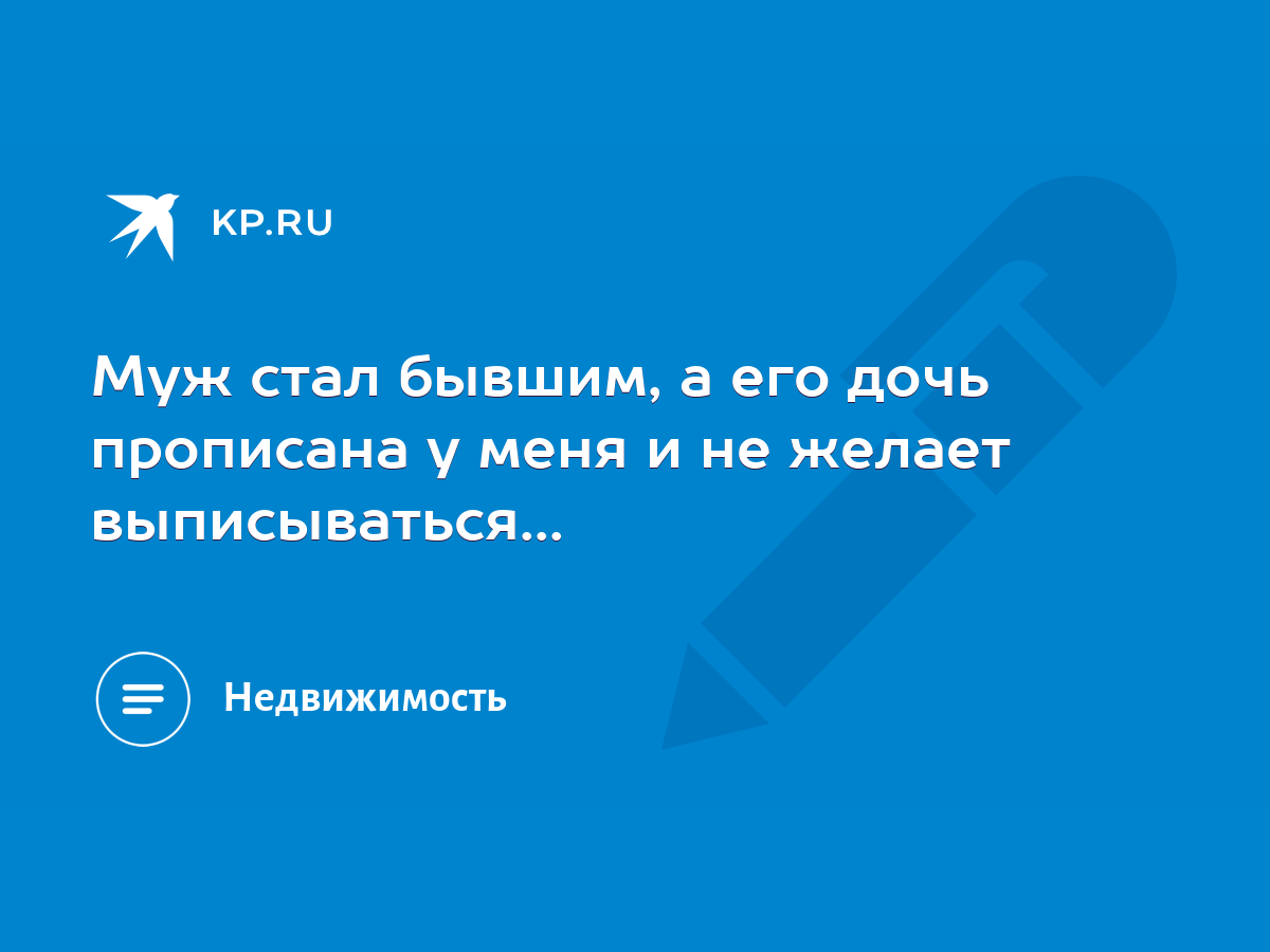 Муж стал бывшим, а его дочь прописана у меня и не желает выписываться... -  KP.RU