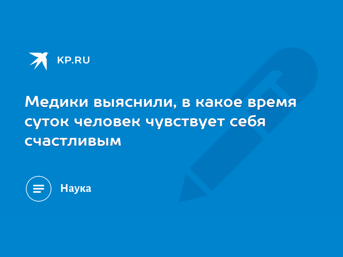 Медики выяснили, в какое время суток человек чувствует себя счастливым -  KP.RU