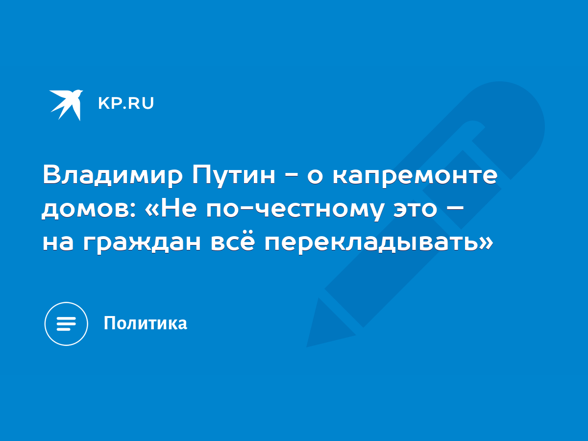 Владимир Путин - о капремонте домов: «Не по-честному это – на граждан всё  перекладывать» - KP.RU