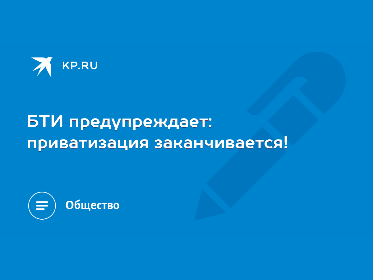 БТИ предупреждает: приватизация заканчивается! - KP.RU