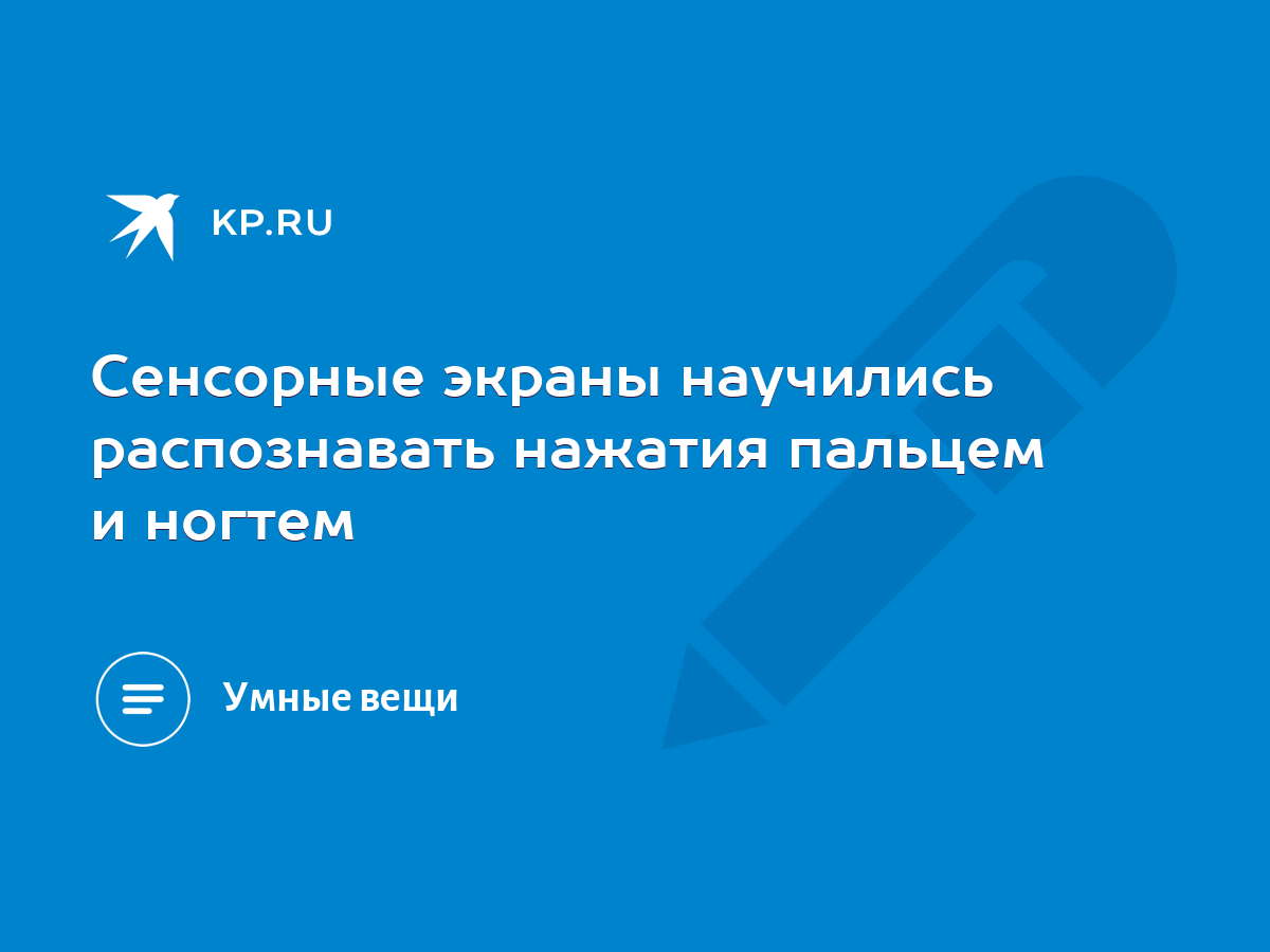 Сенсорные экраны научились распознавать нажатия пальцем и ногтем - KP.RU