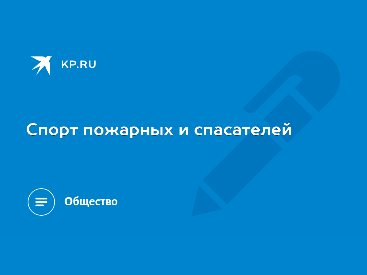 Спорт пожарных и спасателей - KP.RU