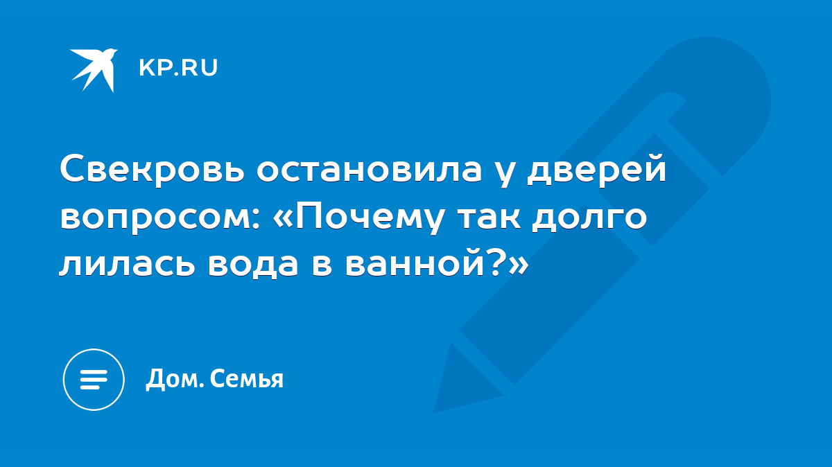 Свекровь остановила у дверей вопросом: «Почему так долго лилась вода в  ванной?» - KP.RU