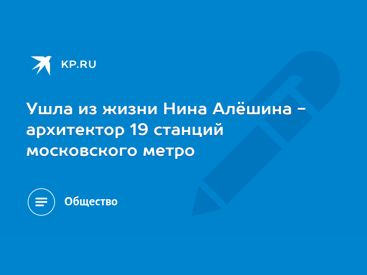 Ушла из жизни Нина Алёшина - архитектор 19 станций московского метро - KP.RU