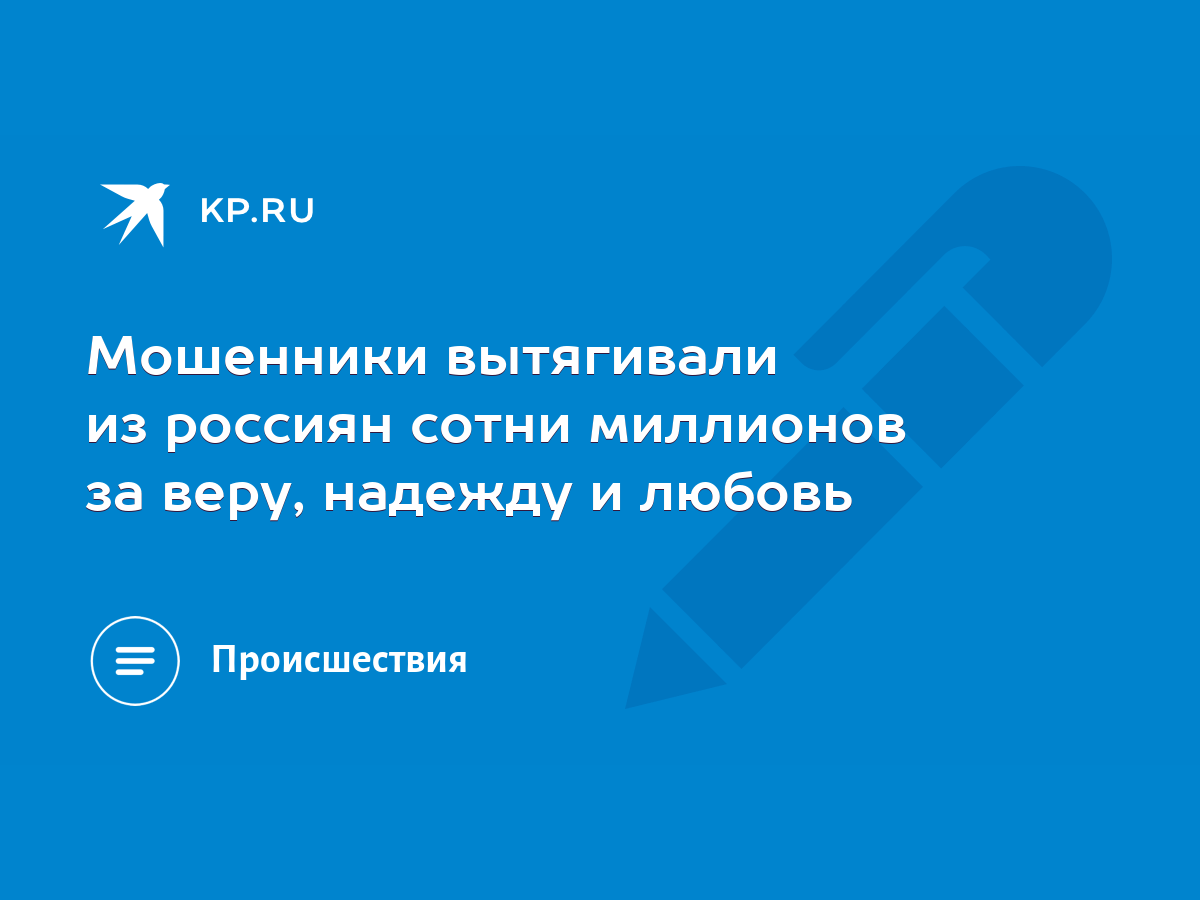 Мошенники вытягивали из россиян сотни миллионов за веру, надежду и любовь -  KP.RU