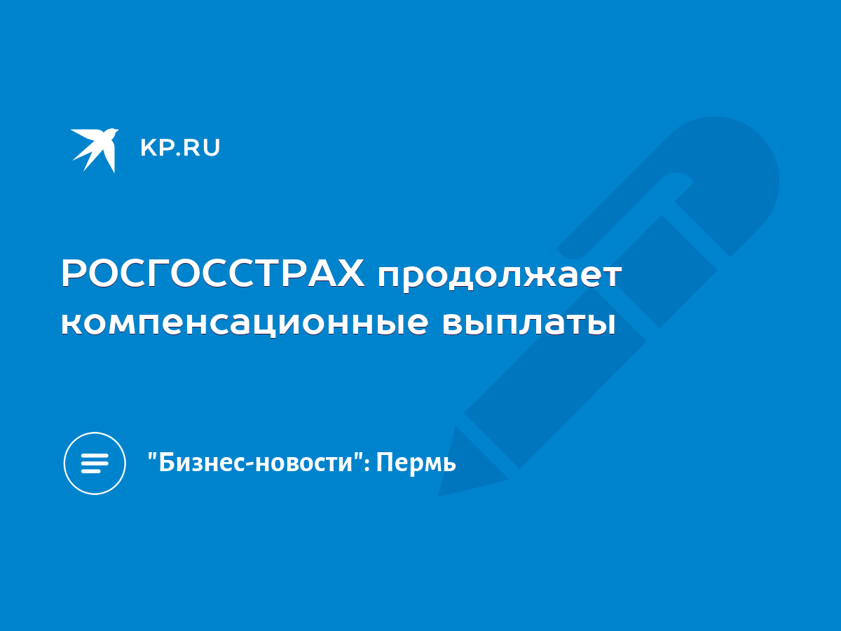 РОСГОССТРАХ продолжает компенсационные выплаты - KP.RU