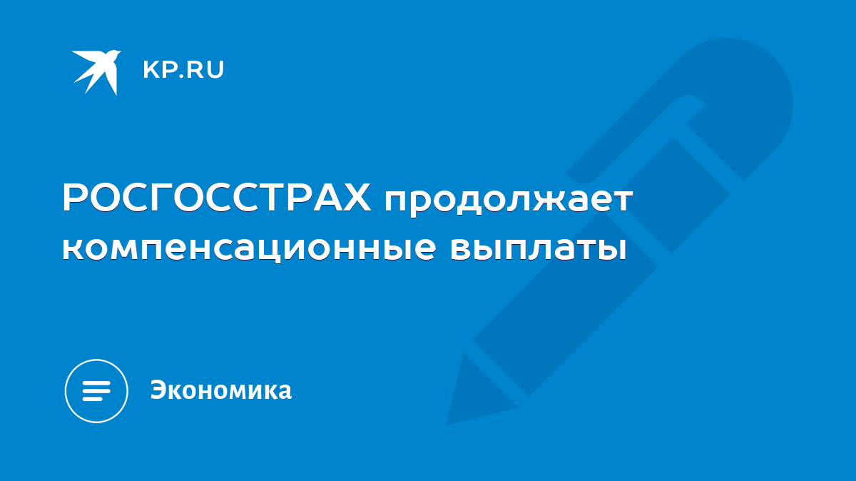 РОСГОССТРАХ продолжает компенсационные выплаты - KP.RU