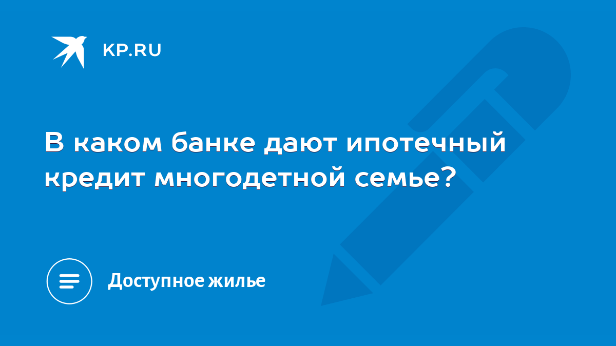 В каком банке дают ипотечный кредит многодетной семье? - KP.RU